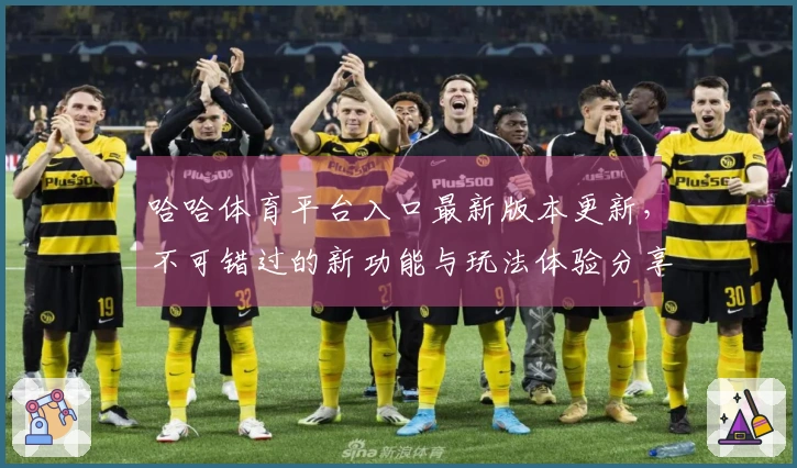哈哈体育平台入口最新版本更新，不可错过的新功能与玩法体验分享！