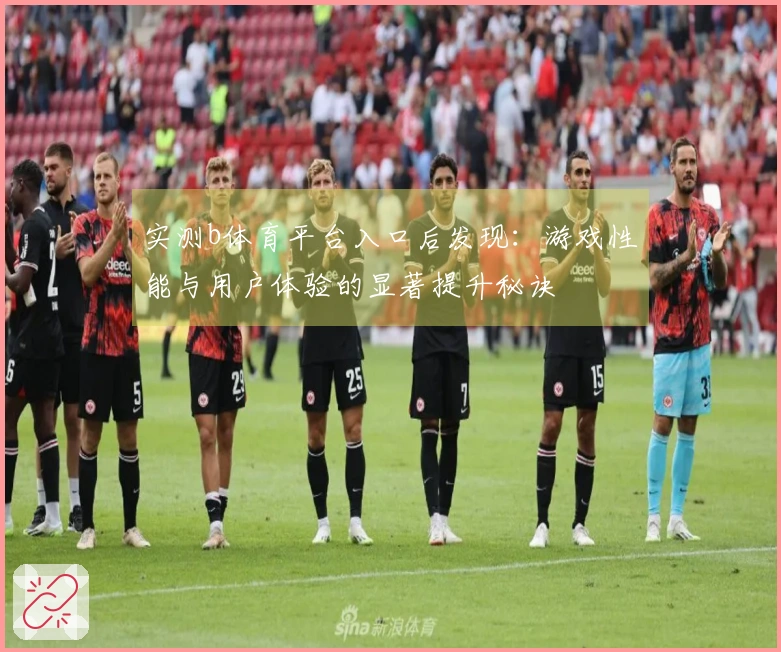 实测b体育平台入口后发现：游戏性能与用户体验的显著提升秘诀