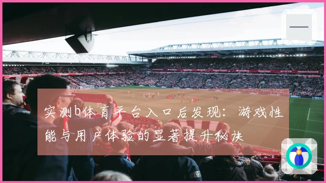 实测b体育平台入口后发现：游戏性能与用户体验的显著提升秘诀