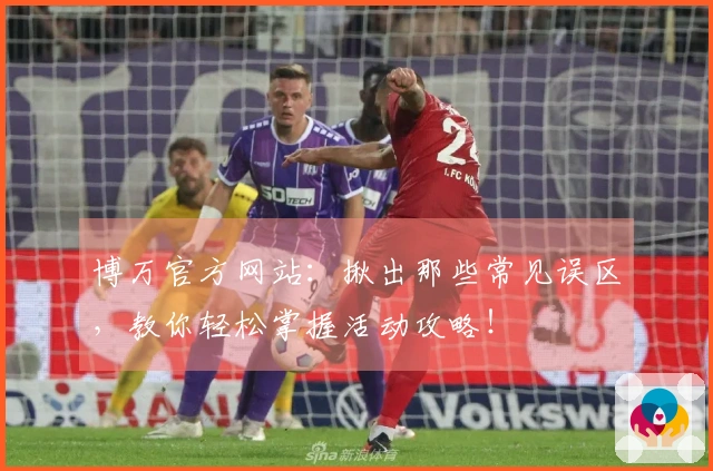 博万官方网站：揪出那些常见误区，教你轻松掌握活动攻略！