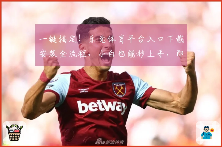 一键搞定！乐竞体育平台入口下载安装全流程，小白也能秒上手，即刻畅玩！