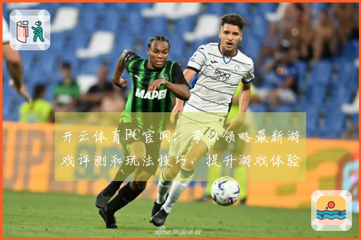 开云体育PC官网：带你领略最新游戏评测和玩法技巧，提升游戏体验！