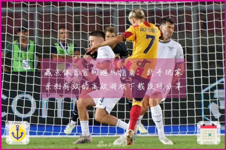 赢点体育官网避坑指南：新手玩家亲测有效的高效游戏下载技巧分享
